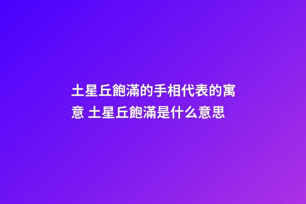 土星丘飽滿的手相代表的寓意 土星丘飽滿是什么意思